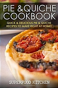 Pie & Quiche Cookbook: Quick & Delicious Pie & Quiche Recipes to Make Right at Home! (Paperback)