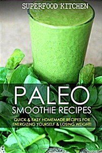 Paleo Smoothie Recipes: Quick & Easy Homemade Recipes for Energizing Yourself & Losing Weight! (Paperback)