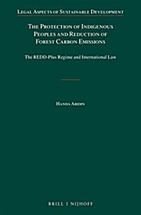The Protection of Indigenous Peoples and Reduction of Forest Carbon Emissions: The Redd-Plus Regime and International Law (Hardcover, XII, 356 Pp.)