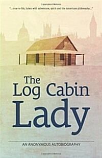 The Log Cabin Lady : An Anonymous Autobiography (Paperback)