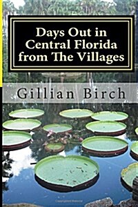 Days Out in Central Florida from the Villages: 15 Places to Visit and Things to Do Near the Villages, Florida (Paperback)