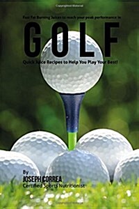 Fast Fat Burning Juices to Reach Your Peak Performance in Golf: Quick Juice Recipes to Help You Play Your Best! (Paperback)