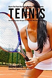 Burn Fat Fast for High Performance Tennis: Fat Burning Juice Recipes to Help You Win More Matches! (Paperback)