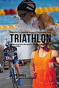 Powerful Fat Burning Juices in Preparation for a Triathlon: Fat Burning Juice Recipes to Get You Lighter Before Competition! (Paperback)