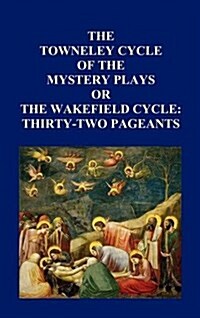 The Towneley Cycle of the Mystery Plays, or The Wakefield Cycle : Thirty-Two Pageants (Hardcover)