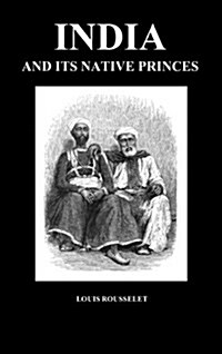 India and Its Native Princes : Travels in Central India and in the Presidencies of Bombay and Bengal (Hardback) (Hardcover)