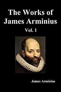 The Works of James Arminius, Volume I (Paperback)