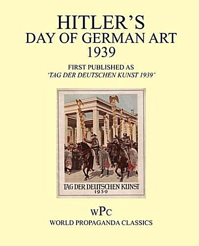 Hitlers Day of German Art 1939 / First Published as Tag Der Deutschen Kunst 1939 (Paperback)