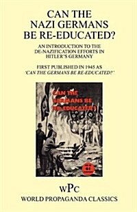 Can the Nazi Germans be Re-educated ? / An Introduction to the De-nazification Efforts in Hitlers Germany / First Published in 1945 as Can the Germa (Paperback)