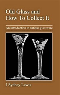 Old Glass and How To Collect It : An Introduction to Antique Glassware (Paperback)