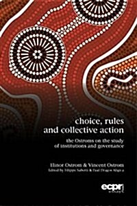 Choice, Rules and Collective Action : The Ostroms on the Study of Institutions and Governance (Paperback)