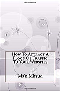 How to Attract a Flood of Traffic to Your Websites (Paperback)