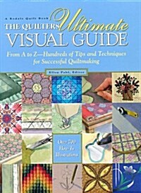The Quilters Ultimate Visual Guide: From A to Z-Hundreds of Tips and Techniques for Successful Quiltmaking (A Rodale quilt book) (Hardcover)