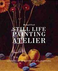 Still Life Painting Atelier: An Introduction to Oil Painting (Hardcover)