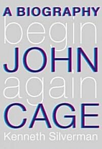 Begin Again: A Biography of John Cage (Hardcover, Deckle Edge)