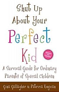 Shut Up about Your Perfect Kid: A Survival Guide for Ordinary Parents of Special Children (Paperback)