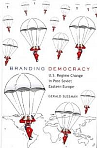 Branding Democracy: U.S. Regime Change in Post-Soviet Eastern Europe (Hardcover, 2)