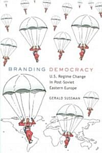 Branding Democracy: U.S. Regime Change in Post-Soviet Eastern Europe (Paperback)
