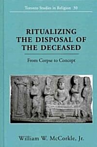 Ritualizing the Disposal of the Deceased: From Corpse to Concept (Hardcover, 2)