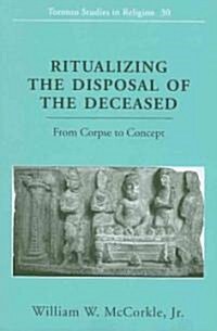 Ritualizing the Disposal of the Deceased: From Corpse to Concept (Paperback)