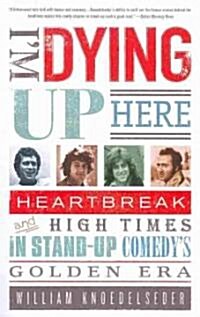 Im Dying Up Here: Heartbreak and High Times in Stand-Up Comedys Golden Era (Paperback)