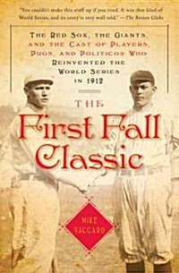 The First Fall Classic: The Red Sox, the Giants, and the Cast of Players, Pugs, and Politicos Who Reinvented the World Series in 1912 (Paperback)