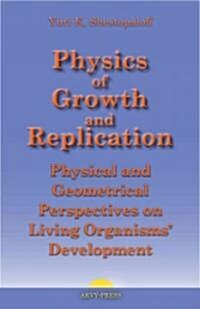 Physics of Growth and Replication. Physical and Geometrical Perspectives on Living Organisms Development (Hardcover, New)