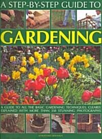 A Step-by-step Guide to Gardening : A Guide to All the Basic Gardening Techniques, Clearly Explained with More Than 300 Stunning Photographs (Paperback)