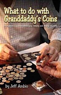 What to Do with Granddaddys Coins: A Beginners Guide to Identifying, Valuing and Selling Old Coins (Paperback)