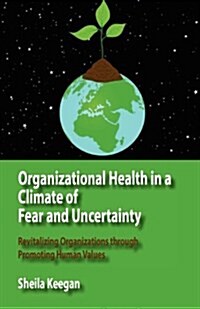 Organizational Health in a Climate of Fear and Uncertainty: Revitalizing Organizations Through Promoting Human Values (Paperback)