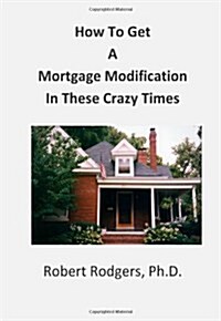 How to Get a Mortgage Modification in These Crazy Times (Paperback)