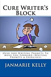 Cure Writers Block: Over 5000 Writing Prompts to Move You Forward (Writing Prompts & Exercises) (Paperback)