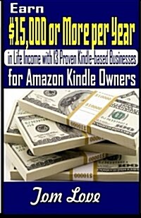 Earn $15,000 or More Per Year in Life Income With 13 Proven Kindle-based Businesses for Amazon Kindle Owners (Paperback)