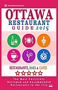 Ottawa Restaurant Guide 2015: Best Rated Restaurants in Ottawa, Canada - 500 restaurants, bars and caf? recommended for visitors, 2015. (Paperback)