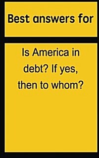 Best Answers for Is America in Debt? If Yes, Then to Whom? (Paperback)