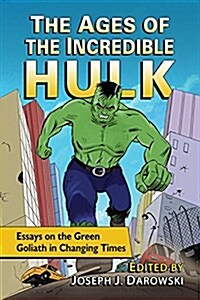 The Ages of the Incredible Hulk: Essays on the Green Goliath in Changing Times (Paperback)