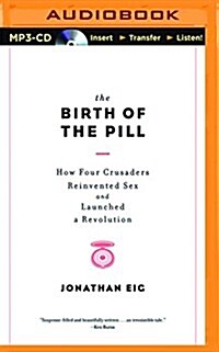 The Birth of the Pill: How Four Crusaders Reinvented Sex and Launched a Revolution (MP3 CD)