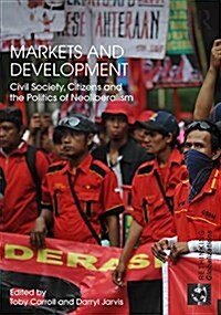 Markets and Development : Civil Society, Citizens and the Politics of Neoliberalism (Hardcover)