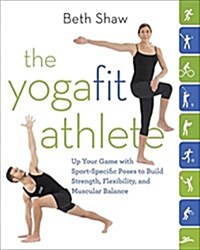 The Yogafit Athlete: Up Your Game with Sport-Specific Poses to Build Strength, Flexibility, and Balance (Paperback)