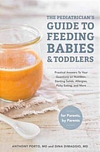 The Pediatricians Guide to Feeding Babies and Toddlers: Practical Answers to Your Questions on Nutrition, Starting Solids, Allergies, Picky Eating, a (Paperback)