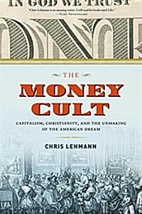 The Money Cult: Capitalism, Christianity, and the Unmaking of the American Dream (Hardcover)