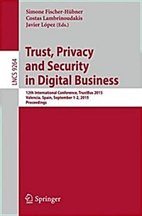 Trust, Privacy and Security in Digital Business: 12th International Conference, Trustbus 2015, Valencia, Spain, September 1-2, 2015, Proceedings (Paperback, 2015)