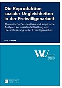 Die Reproduktion sozialer Ungleichheiten in der Freiwilligenarbeit: Theoretische Perspektiven und empirische Analysen zur sozialen Schlie?ng und Hier (Paperback)