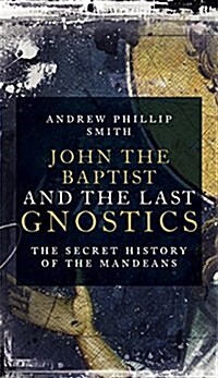 John the Baptist and the Last Gnostics : The Secret History of the Mandaeans (Paperback)
