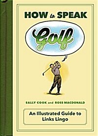 How to Speak Golf: An Illustrated Guide to Links Lingo (Hardcover)