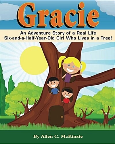 Gracie: An Adventure Story of a real Life Six-and-a-Half-Year-Old Girl Who Lives in a Tree! (Paperback)