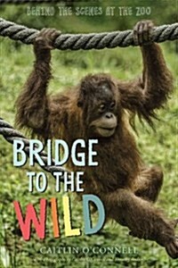 Bridge to the Wild: Behind the Scenes at the Zoo (Hardcover)