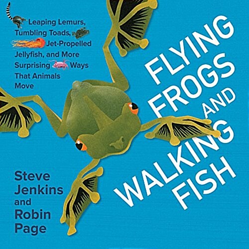 Flying Frogs and Walking Fish: Leaping Lemurs, Tumbling Toads, Jet-Propelled Jellyfish, and More Surprising Ways That Animals Move (Hardcover)