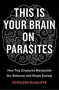 This Is Your Brain on Parasites: How Tiny Creatures Manipulate Our Behavior and Shape Society (Hardcover)