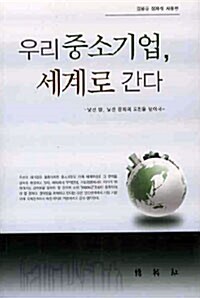 우리 중소기업, 세계로 간다 : 낯선 땅, 낯선 문화의 도전을 넘어서